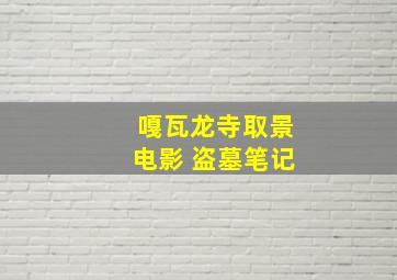 嘎瓦龙寺取景电影 盗墓笔记